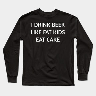 I Drink Beer Like Fat Kids Eat Cake Shirt So Funny Long Sleeve T-Shirt